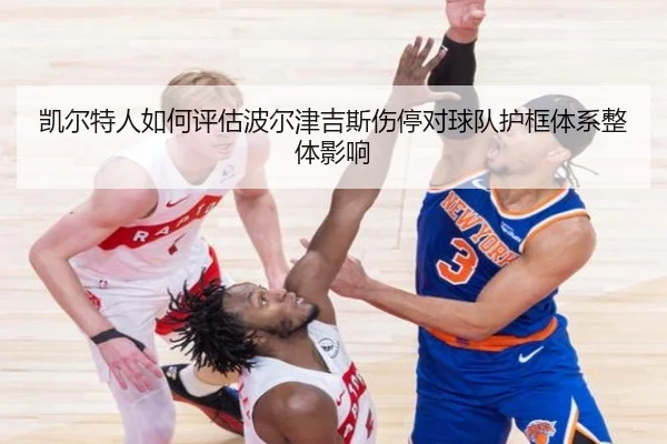 凯尔特人如何评估波尔津吉斯伤停对球队护框体系整体影响